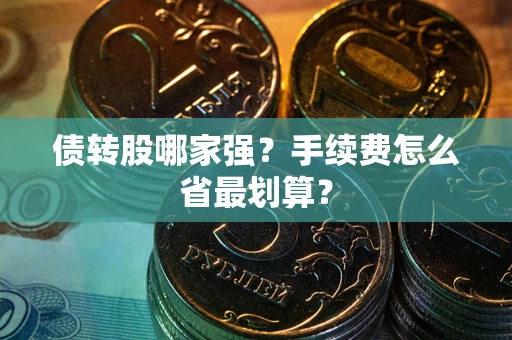 武汉债转股哪家强？手续费怎么省最划算？