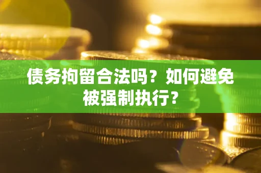 武汉债务拘留合法吗？如何避免被强制执行？