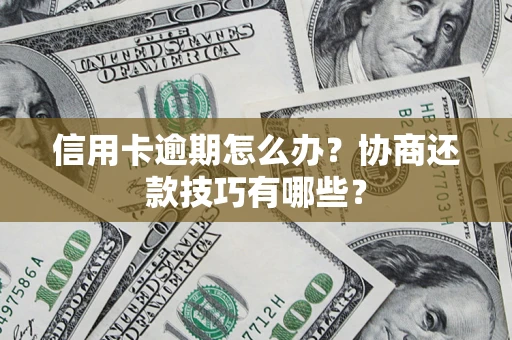 武汉信用卡逾期怎么办？协商还款技巧有哪些？