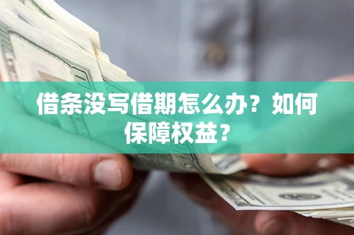 武汉借条没写借期怎么办？如何保障权益？