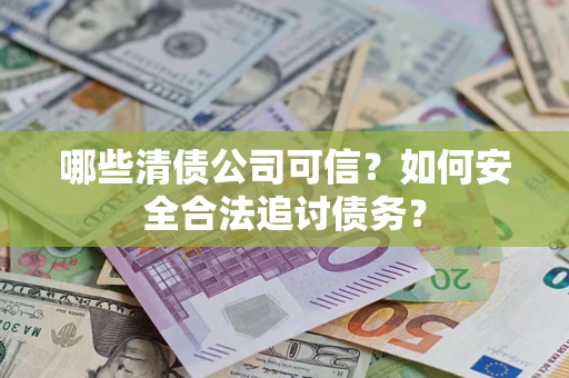 武汉哪些清债公司可信？如何安全合法追讨债务？