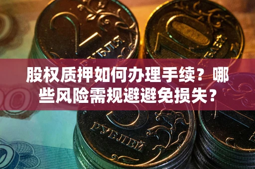 武汉股权质押如何办理手续？哪些风险需规避避免损失？