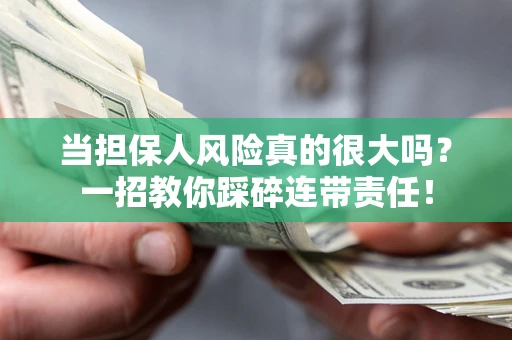 武汉当担保人风险真的很大吗？一招教你踩碎连带责任！