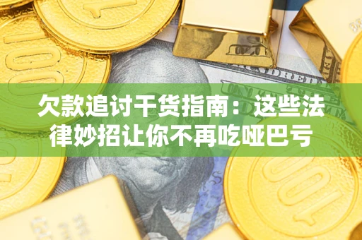 武汉欠款追讨干货指南：这些法律妙招让你不再吃哑巴亏