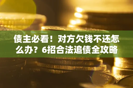 武汉债主必看！对方欠钱不还怎么办？6招合法追债全攻略
