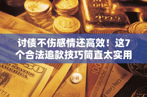 武汉讨债不伤感情还高效！这7个合法追款技巧简直太实用