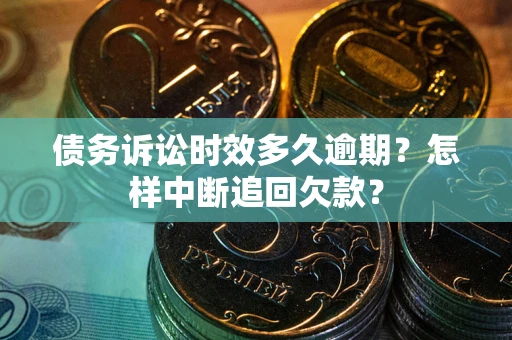 武汉债务诉讼时效多久逾期？怎样中断追回欠款？