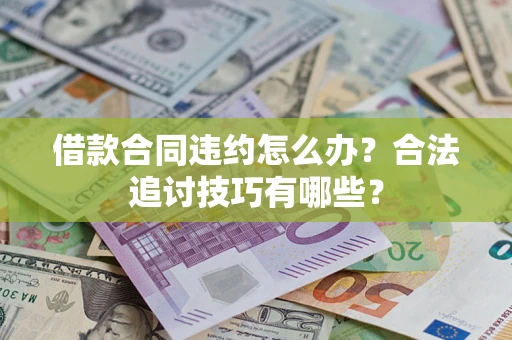 武汉借款合同违约怎么办？合法追讨技巧有哪些？
