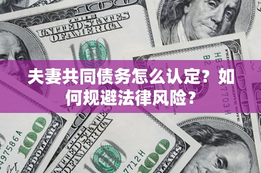 武汉夫妻共同债务怎么认定？如何规避法律风险？