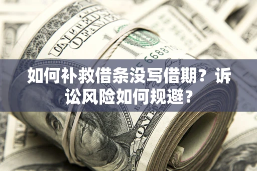 武汉如何补救借条没写借期？诉讼风险如何规避？