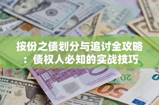 武汉按份之债划分与追讨全攻略：债权人必知的实战技巧