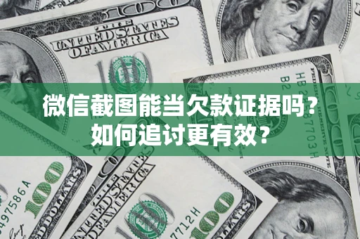 武汉微信截图能当欠款证据吗？如何追讨更有效？
