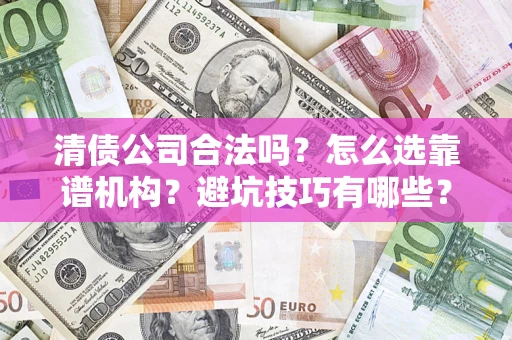 武汉清债公司合法吗？怎么选靠谱机构？避坑技巧有哪些？