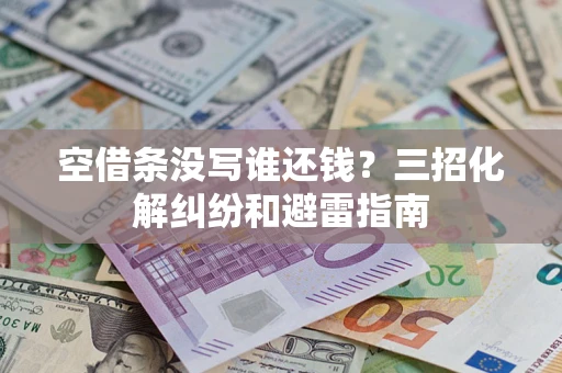 武汉空借条没写谁还钱？三招化解纠纷和避雷指南