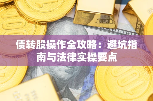武汉债转股操作全攻略：避坑指南与法律实操要点