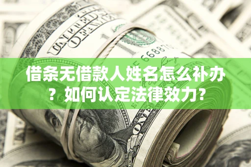 武汉借条无借款人姓名怎么补办？如何认定法律效力？