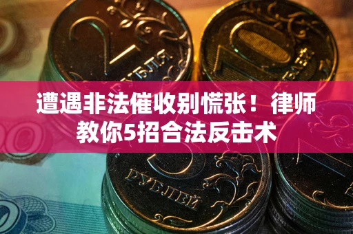 武汉遭遇非法催收别慌张！律师教你5招合法反击术