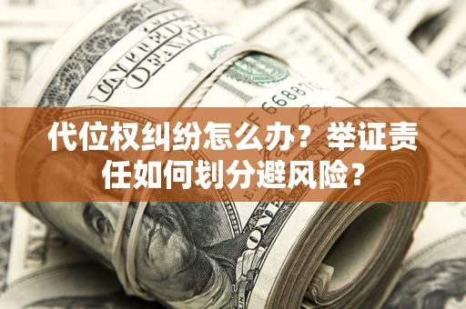 武汉代位权纠纷怎么办？举证责任如何划分避风险？