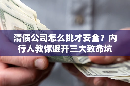 武汉清债公司怎么挑才安全？内行人教你避开三大致命坑