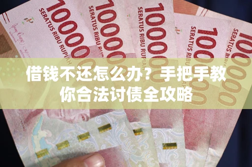 武汉借钱不还怎么办？手把手教你合法讨债全攻略