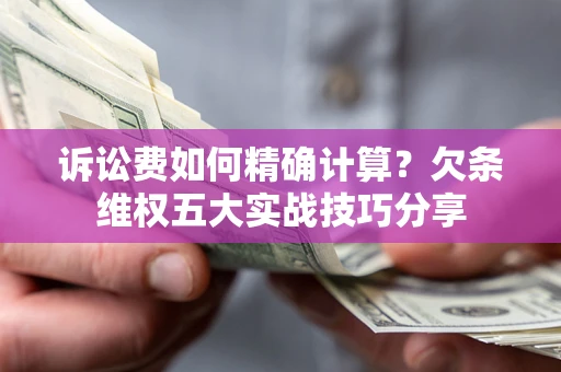 武汉诉讼费如何精确计算？欠条维权五大实战技巧分享