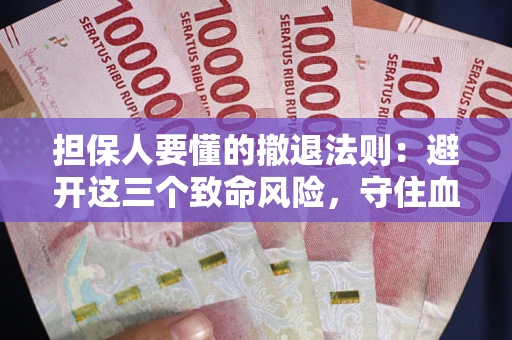 武汉担保人要懂的撤退法则：避开这三个致命风险，守住血汗钱