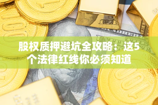 武汉股权质押避坑全攻略：这5个法律红线你必须知道
