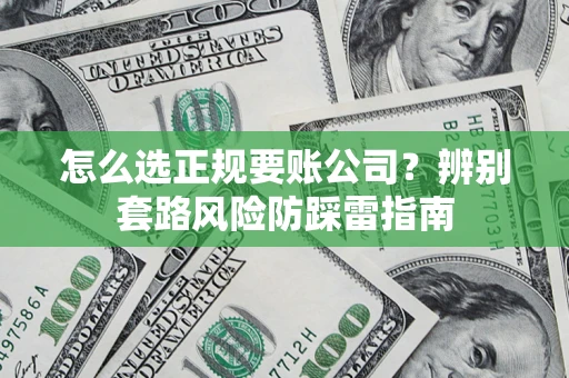 武汉怎么选正规要账公司？辨别套路风险防踩雷指南