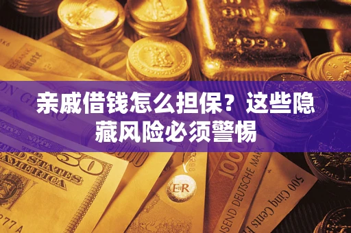 武汉亲戚借钱怎么担保？这些隐藏风险必须警惕