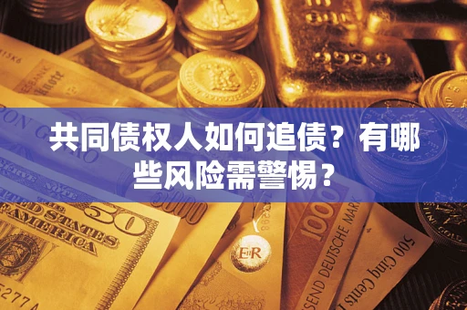 武汉共同债权人如何追债？有哪些风险需警惕？
