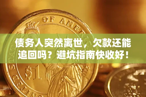 武汉债务人突然离世，欠款还能追回吗？避坑指南快收好！