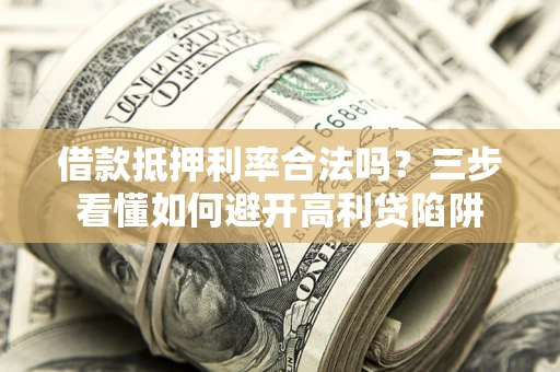 武汉借款抵押利率合法吗？三步看懂如何避开高利贷陷阱