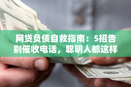 武汉网贷负债自救指南：5招告别催收电话，聪明人都这样做