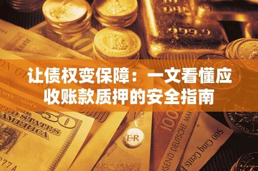 武汉让债权变保障：一文看懂应收账款质押的安全指南