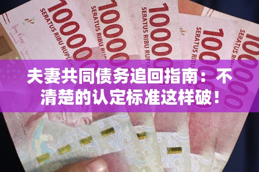 武汉夫妻共同债务追回指南：不清楚的认定标准这样破！