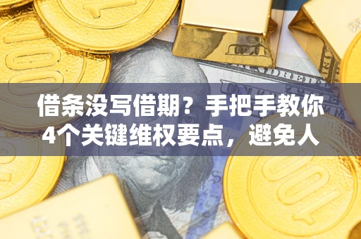 武汉借条没写借期？手把手教你4个关键维权要点，避免人财两空