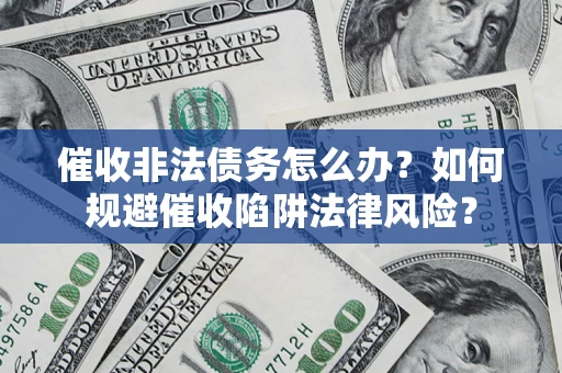 武汉催收非法债务怎么办？如何规避催收陷阱法律风险？