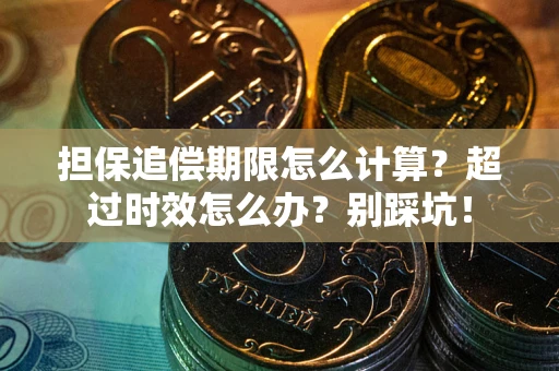 武汉担保追偿期限怎么计算？超过时效怎么办？别踩坑！