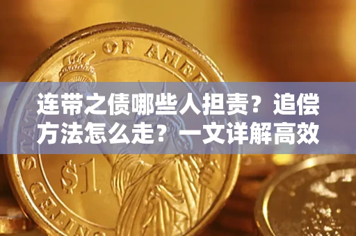 武汉连带之债哪些人担责？追偿方法怎么走？一文详解高效维权流程