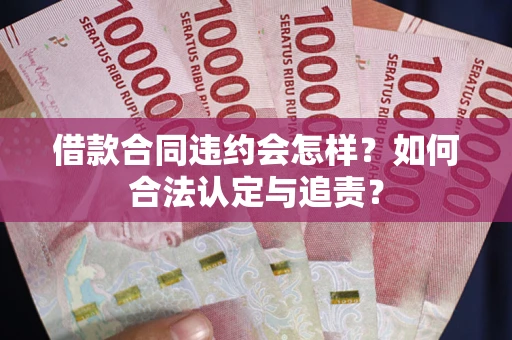 武汉借款合同违约会怎样？如何合法认定与追责？