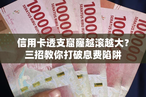 武汉信用卡透支窟窿越滚越大？三招教你打破息费陷阱