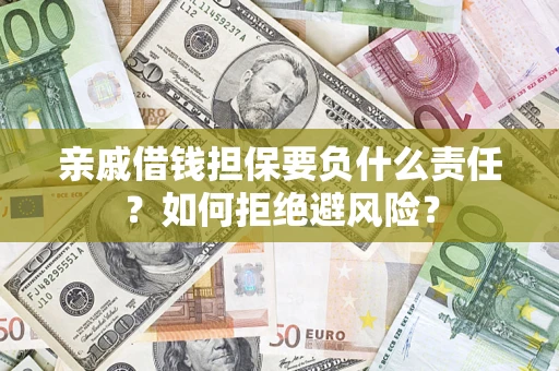 武汉亲戚借钱担保要负什么责任？如何拒绝避风险？