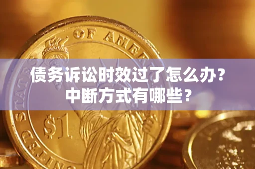 武汉债务诉讼时效过了怎么办？中断方式有哪些？