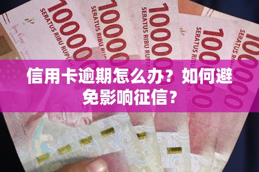 武汉信用卡逾期怎么办？如何避免影响征信？