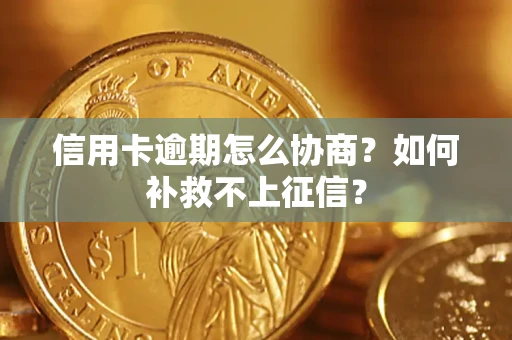 武汉信用卡逾期怎么协商？如何补救不上征信？