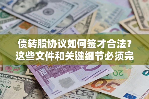 武汉债转股协议如何签才合法？这些文件和关键细节必须完整