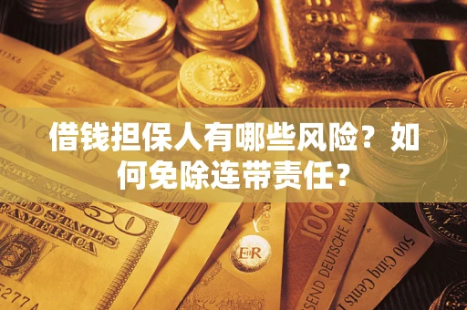 武汉借钱担保人有哪些风险？如何免除连带责任？