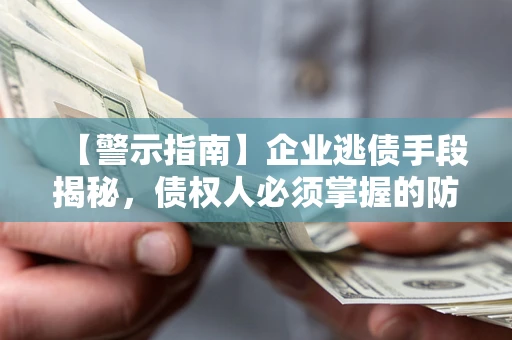 武汉【警示指南】企业逃债手段揭秘，债权人必须掌握的防坑宝典