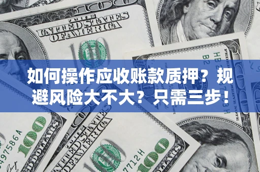 武汉如何操作应收账款质押？规避风险大不大？只需三步！