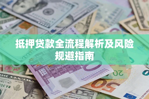 武汉抵押贷款全流程解析及风险规避指南